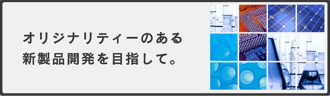 オリジナリティーのある 新製品開発を目指して。