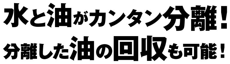 水と油がカンタン分離！分離した油の回収も可能！