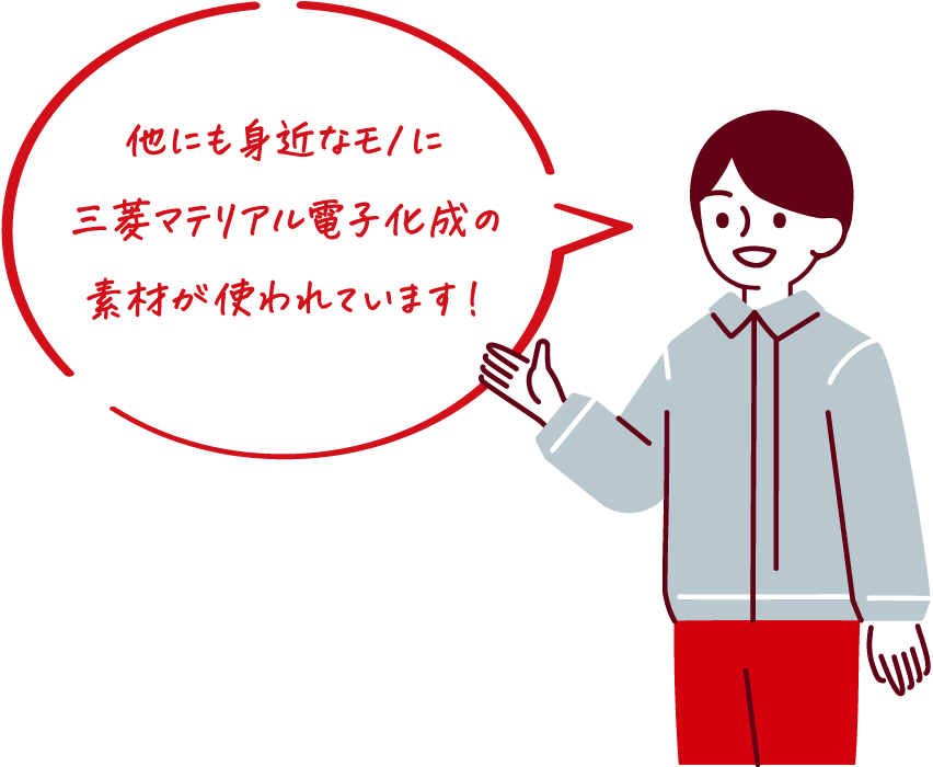 他にも身近なモノに三菱マテリアル電子化成の素材が使われています！