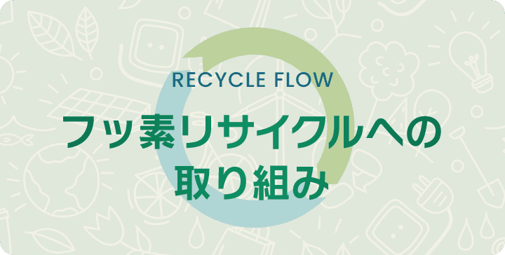 RECYCLE FLOW フッ素リサイクルへの取り組み