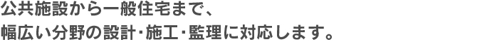 koukyo 公共施設から一般住宅まで、幅広い分野の設計・施工・監理に対応します。